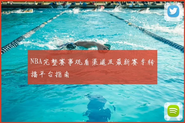 NBA完整赛事观看渠道及最新赛季转播平台指南