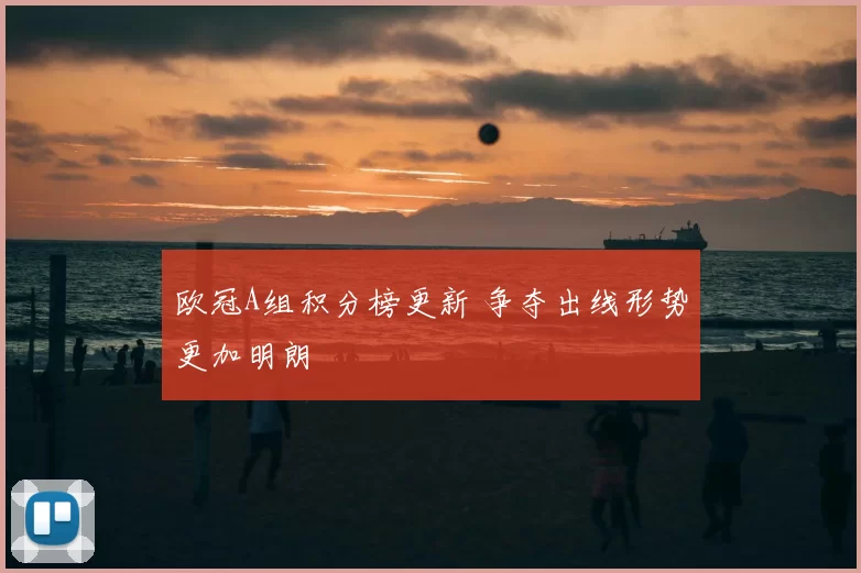 欧冠A组积分榜更新 争夺出线形势更加明朗