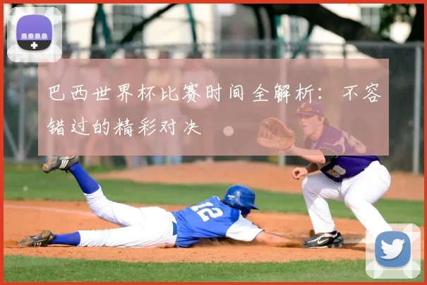 巴西世界杯比赛时间全解析：不容错过的精彩对决