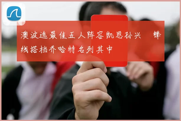 澳波选最佳五人阵容凯恩孙兴慜锋线搭档乔哈特名列其中
