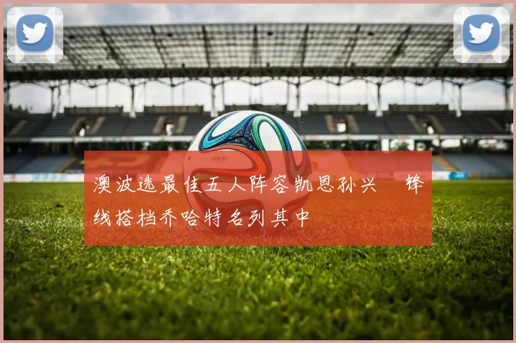 澳波选最佳五人阵容凯恩孙兴慜锋线搭档乔哈特名列其中