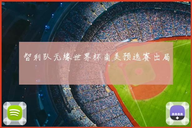 智利队无缘世界杯南美预选赛出局