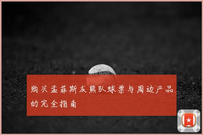 购买孟菲斯灰熊队球票与周边产品的完全指南