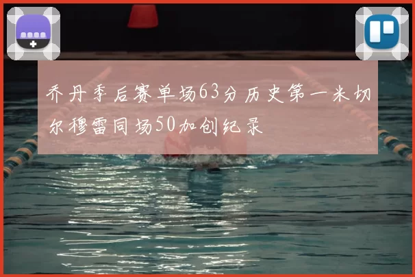 乔丹季后赛单场63分历史第一米切尔穆雷同场50加创纪录