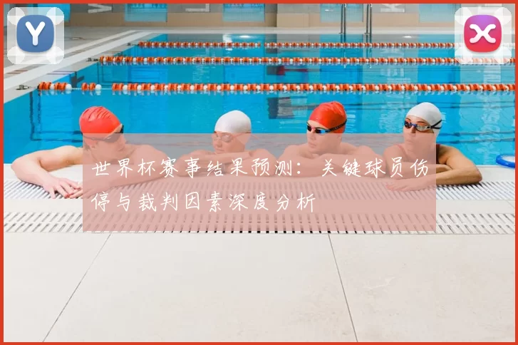 世界杯赛事结果预测:关键球员伤停与裁判因素深度分析