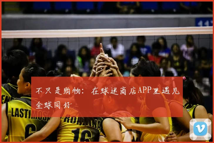不只是购物：在球迷商店APP里遇见全球同好