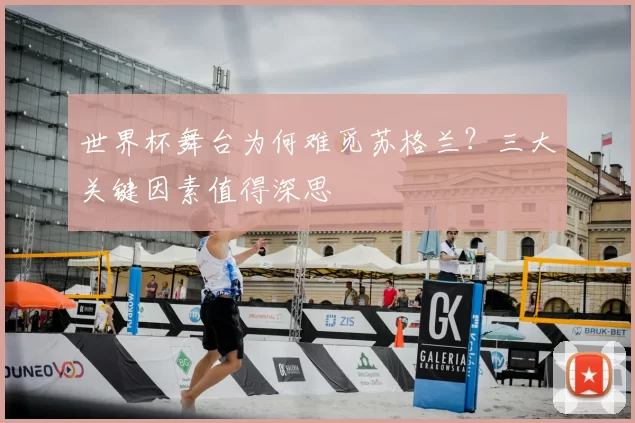 世界杯舞台为何难觅苏格兰?三大关键因素值得深思