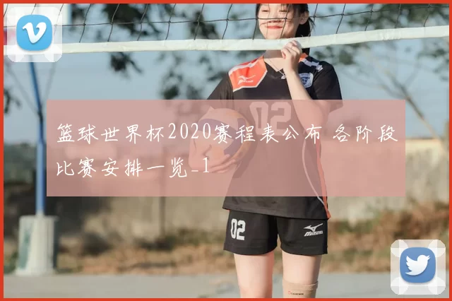 篮球世界杯2020赛程表公布 各阶段比赛安排一览_1
